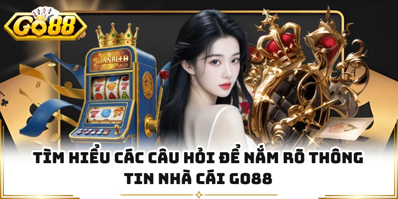 Tìm hiểu các câu hỏi để nắm rõ thông tin nhà cái GO88